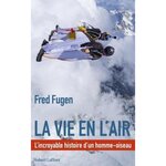 LA VIE EN L'AIR. L'INCROYABLE HISTOIRE D'UN HOMME-OISEAU, Fugen Fred