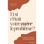 ET SI C'ETAIT VOTRE MERE LE PROBLEME ? UNE METHODE POUR SE LIBERER DE L'EMPREINTE MATERNELLE, Biel Clémence