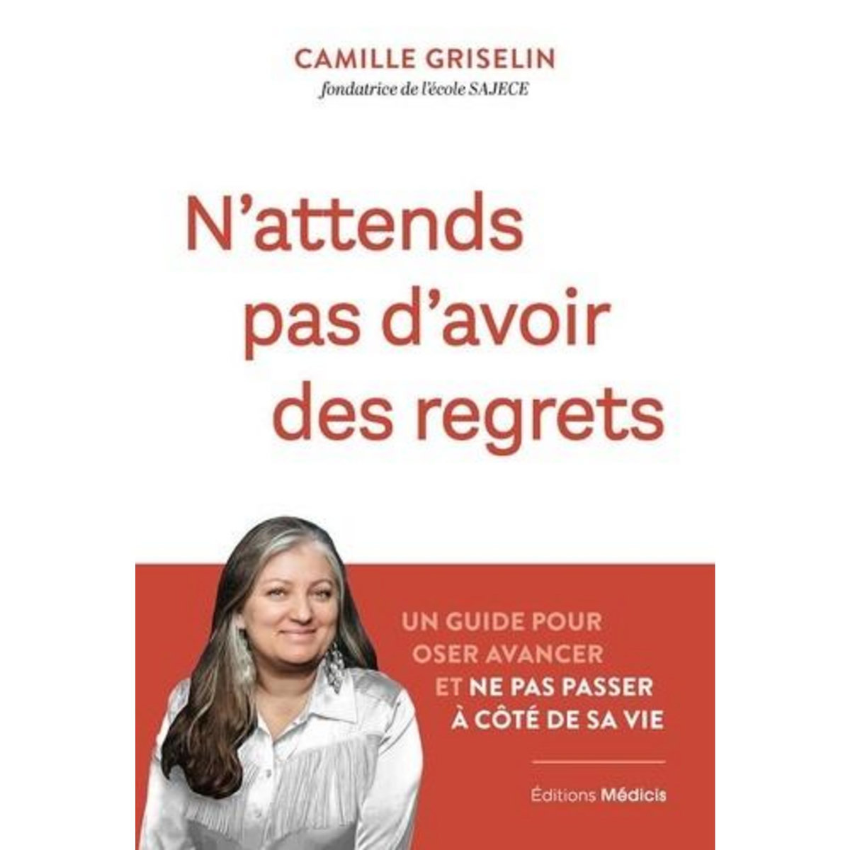 N'ATTENDS PAS D'AVOIR DES REGRETS. UN GUIDE POUR OSER AVANCER ET NE PAS PASSER A COTE DE SA VIE, Griselin Camille