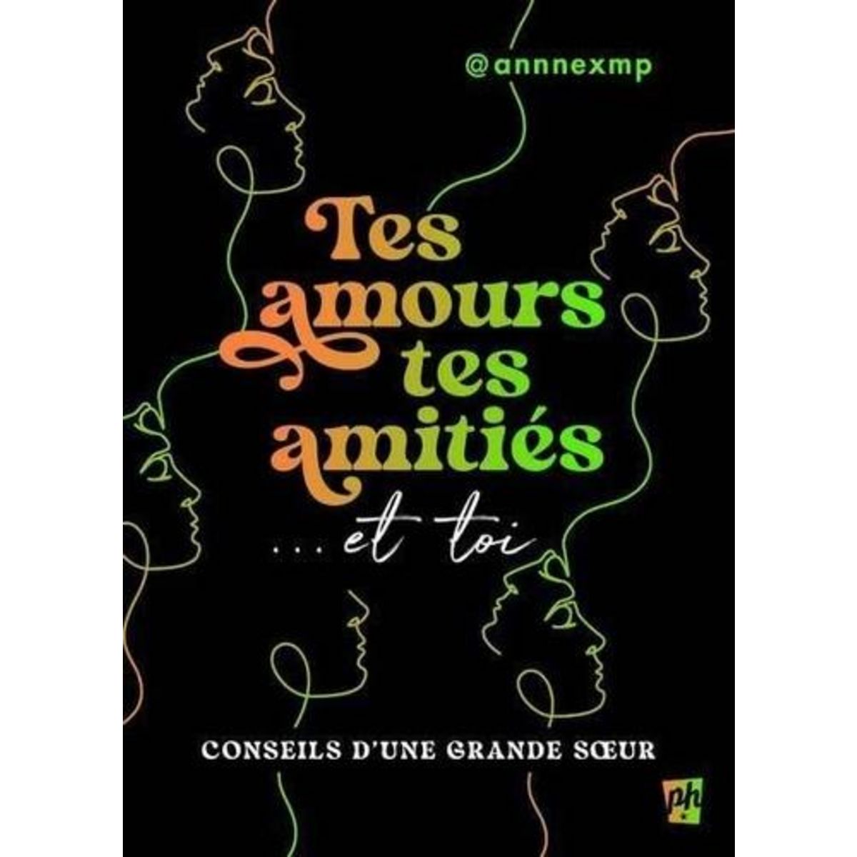 TES AMOURS, TES AMITIES... ET TOI. CONSEILS D'UNE GRANDE SOEUR, @annnexmp