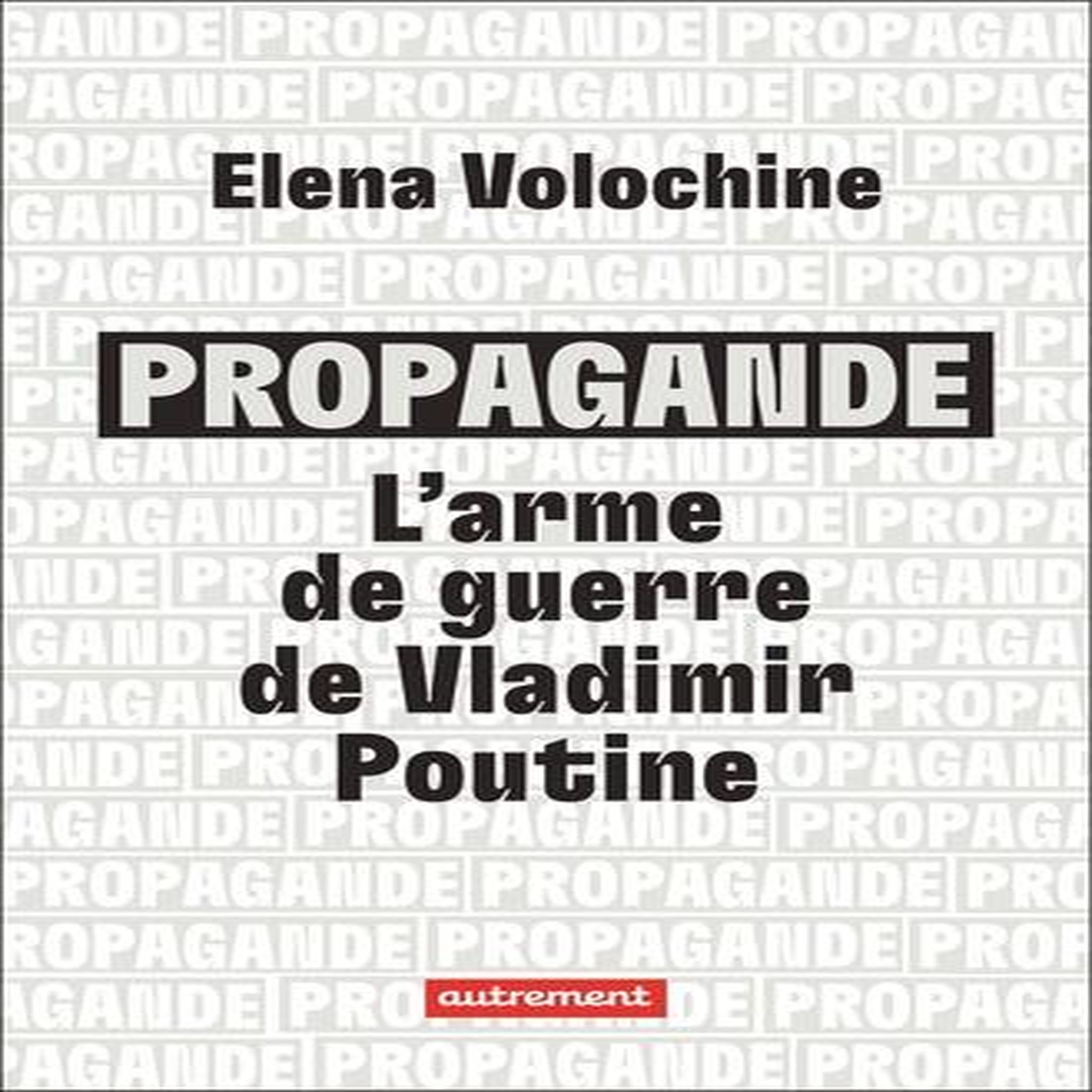 PROPAGANDE. L'ARME DE GUERRE DE VLADIMIR POUTINE, Volochine Elena