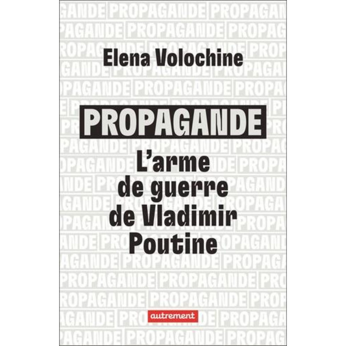 PROPAGANDE. L'ARME DE GUERRE DE VLADIMIR POUTINE, Volochine Elena