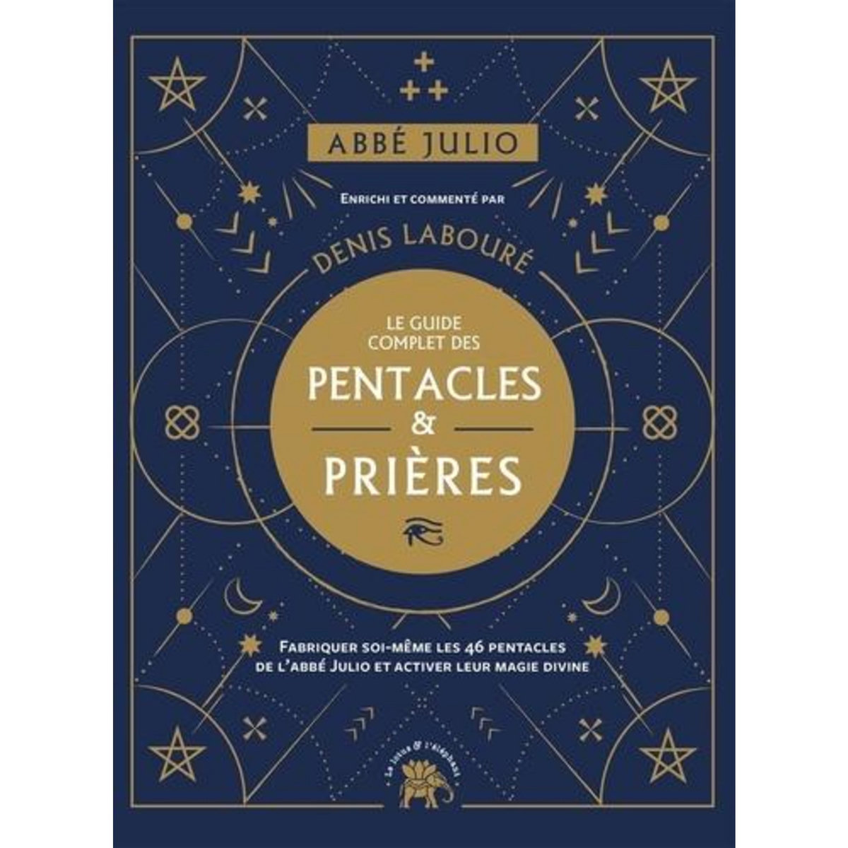 LE GUIDE COMPLET DES PENTACLES & PRIERES. FABRIQUER SOI-MEME LES 46 PENTACLES DE L'ABBE JULIO ET ACTIVER LEUR MAGIE DIVINE, Abbé Julio