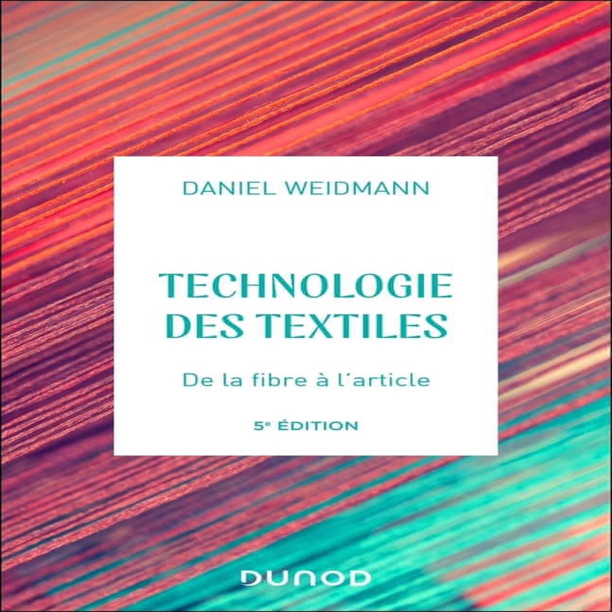 TECHNOLOGIES DES TEXTILES. DE LA FIBRE A L'ARTICLE, 5E EDITION, Weidmann Daniel