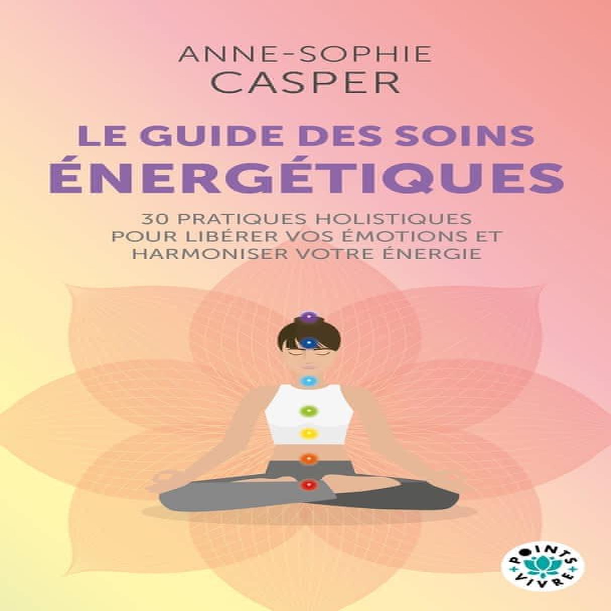 LE GUIDE DES SOINS ENERGETIQUES. 30 PRATIQUES HOLISTIQUES POUR LIBERER VOS EMOTIONS ET HARMONISER VOTRE ENERGIE, Casper Anne-Sophie