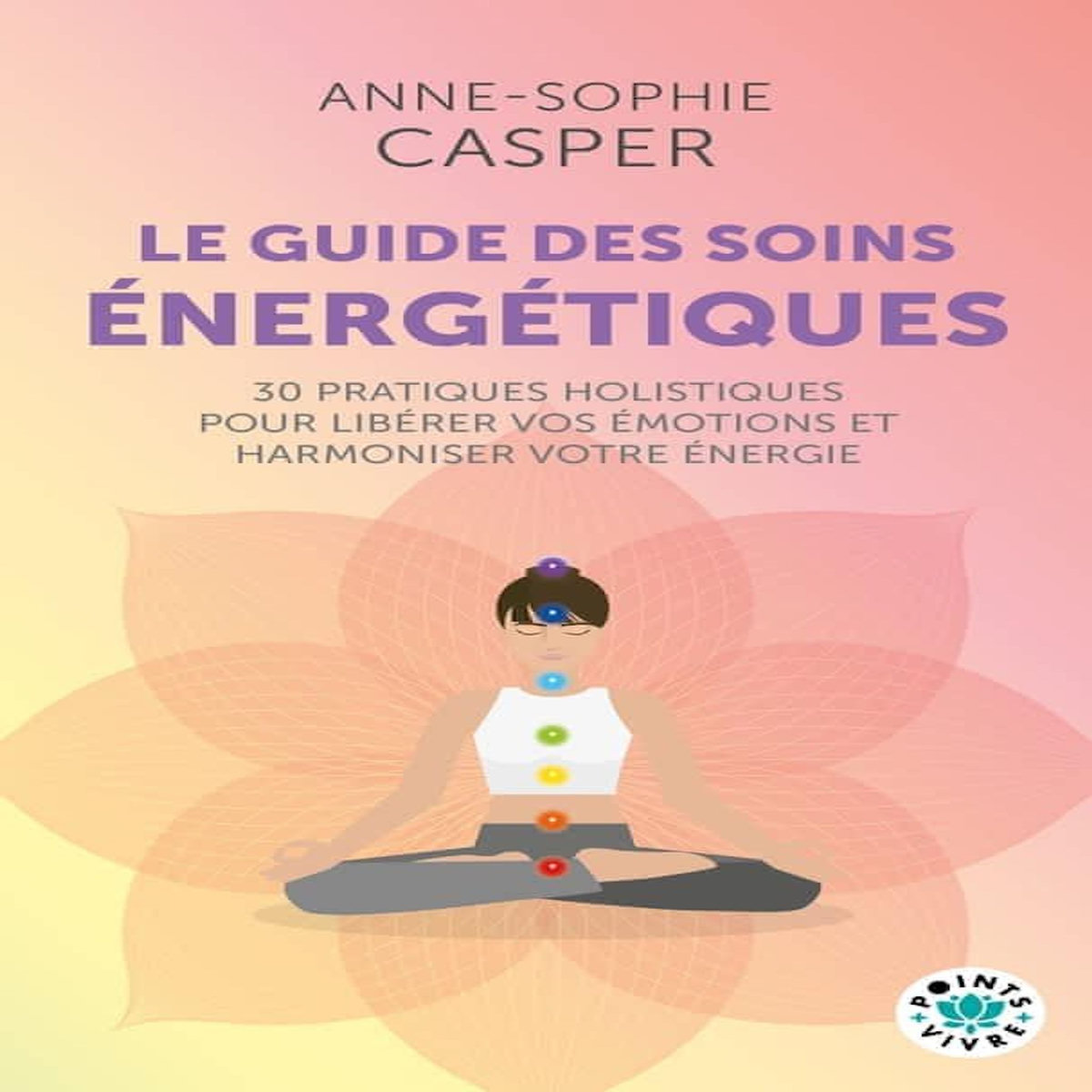 LE GUIDE DES SOINS ENERGETIQUES. 30 PRATIQUES HOLISTIQUES POUR LIBERER VOS EMOTIONS ET HARMONISER VOTRE ENERGIE, Casper Anne-Sophie