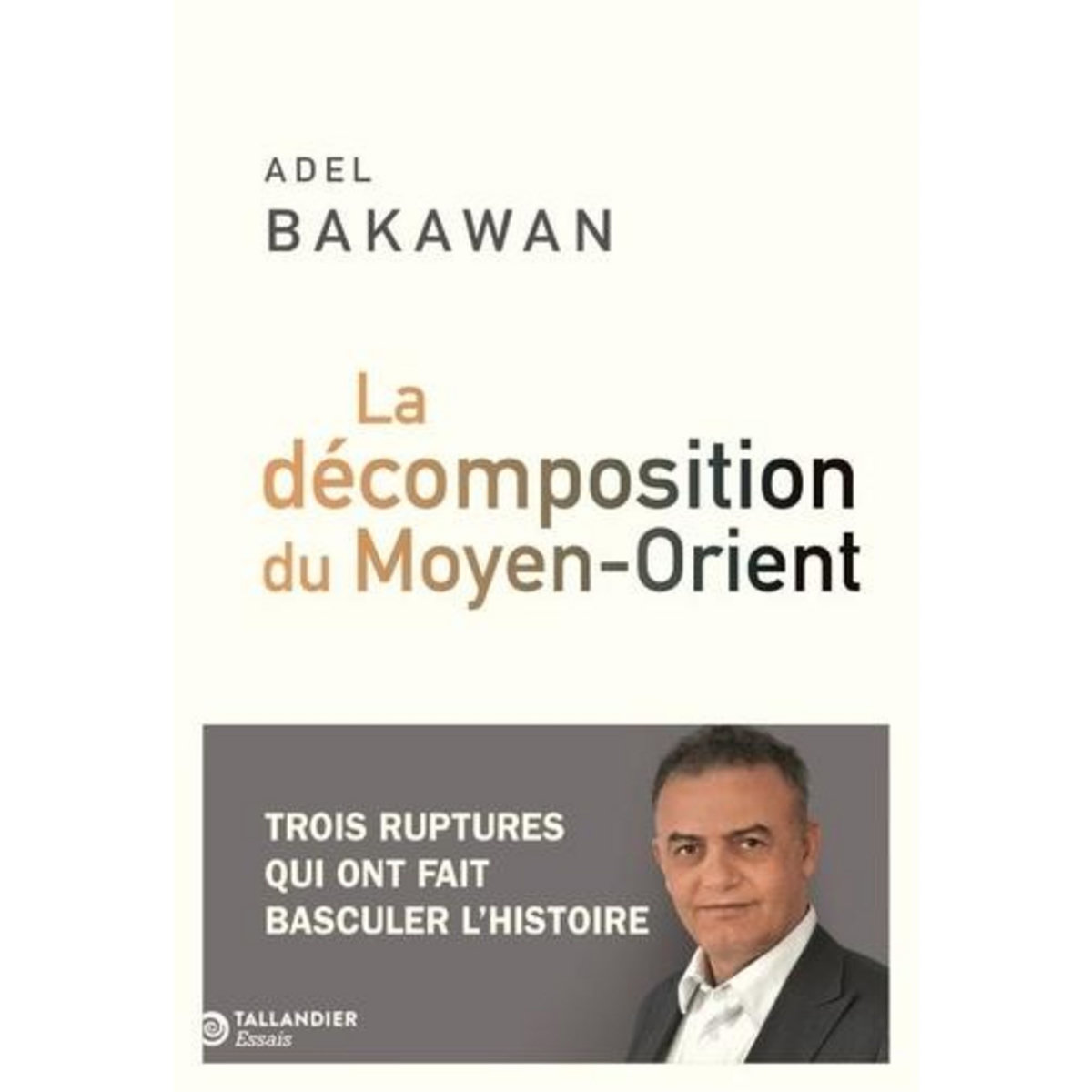 LA DECOMPOSITION DU MOYEN-ORIENT. TROIS RUPTURES QUI ONT FAIT BASCULER L'HISTOIRE, Bakawan Adel