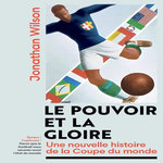 LE POUVOIR ET LA GLOIRE. UNE NOUVELLE HISTOIRE DE LA COUPE DU MONDE, Wilson Jonathan
