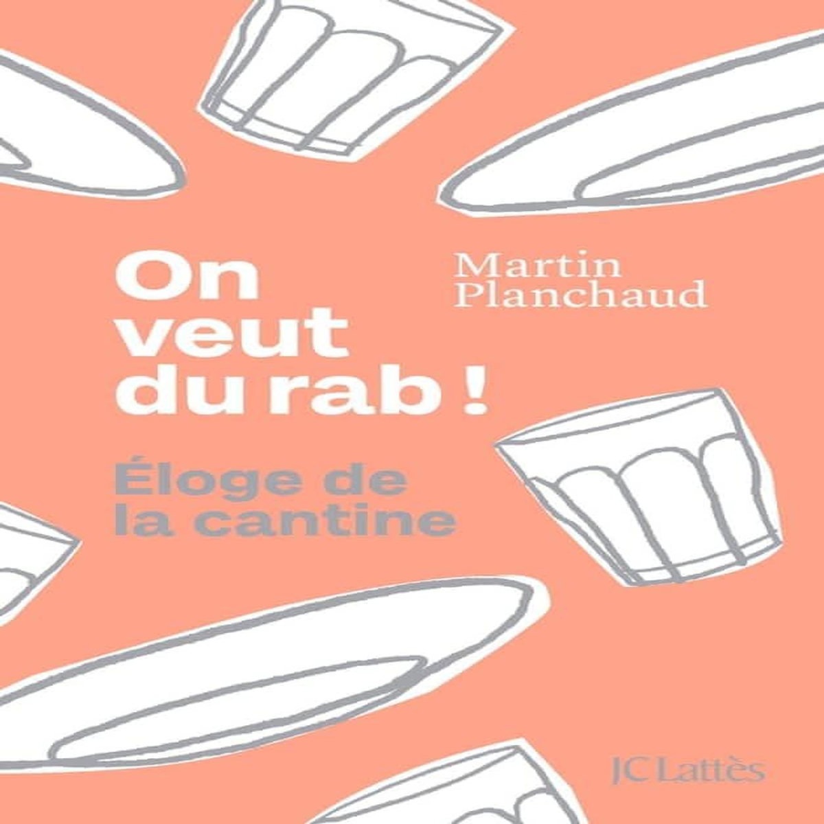 ON VEUT DU RAB ! ELOGE DE LA CANTINE, Planchaud Martin