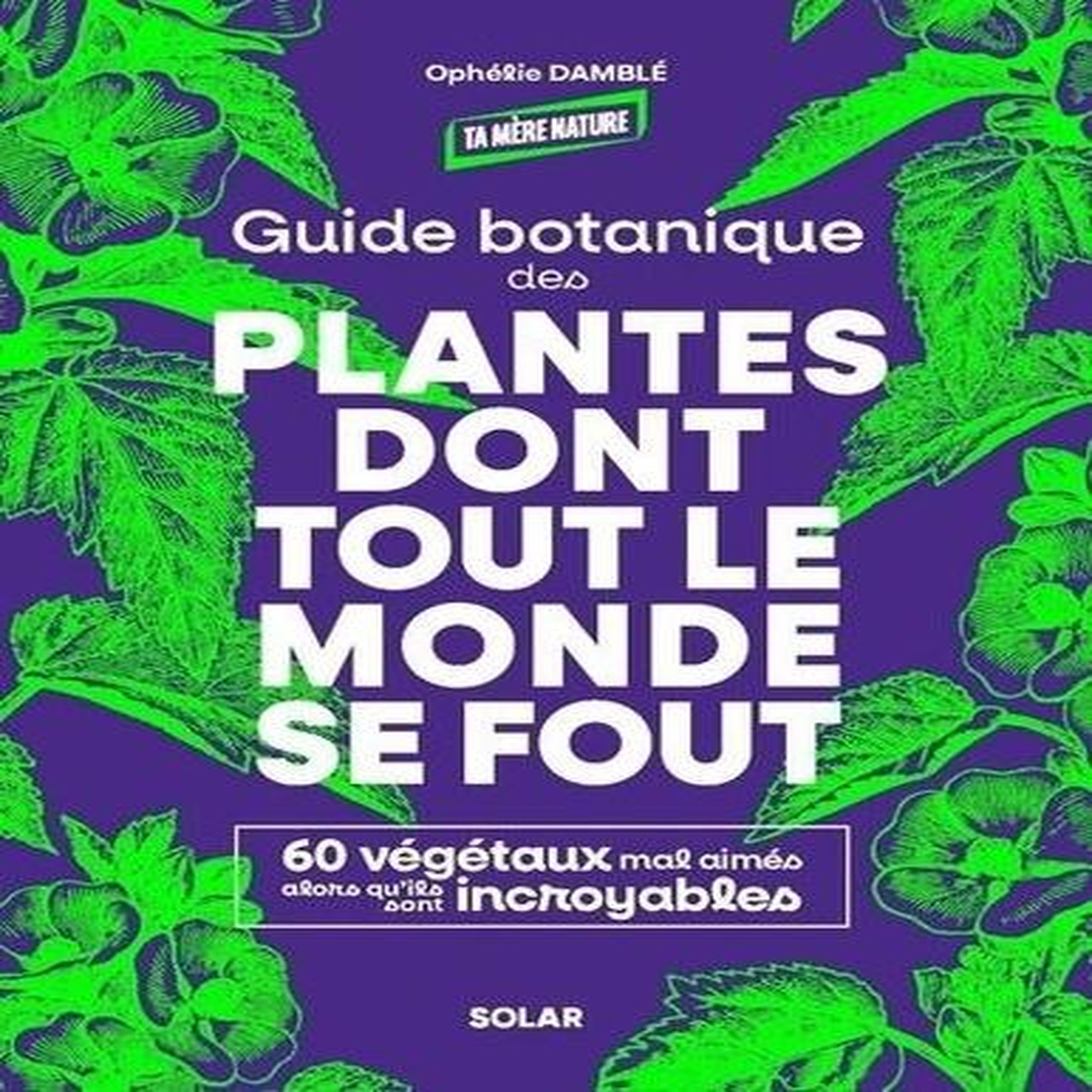 GUIDE BOTANIQUE DES PLANTES DONT TOUT LE MONDE SE FOUT. 60 VEGETAUX MAL AIMES ALORS QU'ILS SONT INCROYABLES, Damblé Ophélie