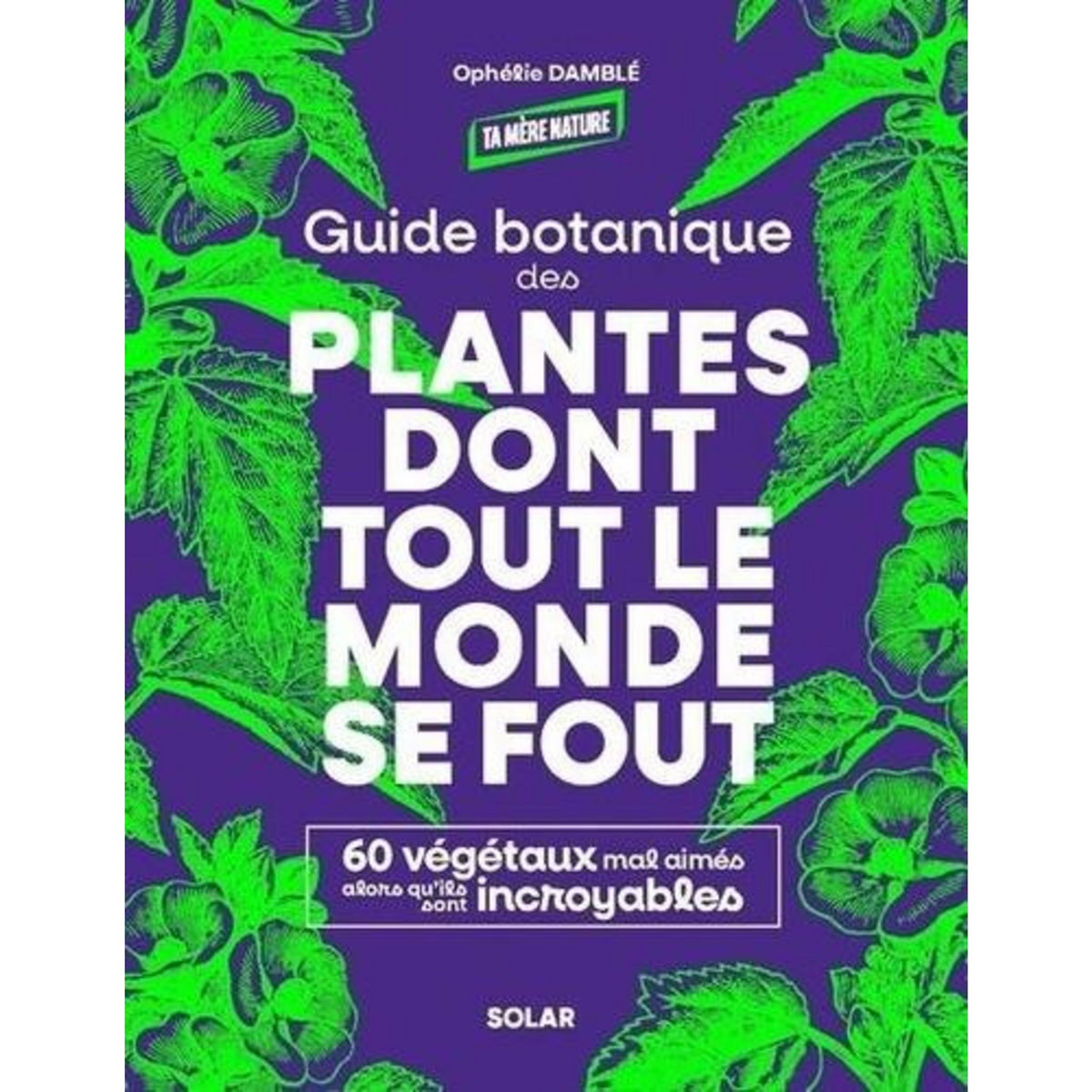 GUIDE BOTANIQUE DES PLANTES DONT TOUT LE MONDE SE FOUT. 60 VEGETAUX MAL AIMES ALORS QU'ILS SONT INCROYABLES, Damblé Ophélie