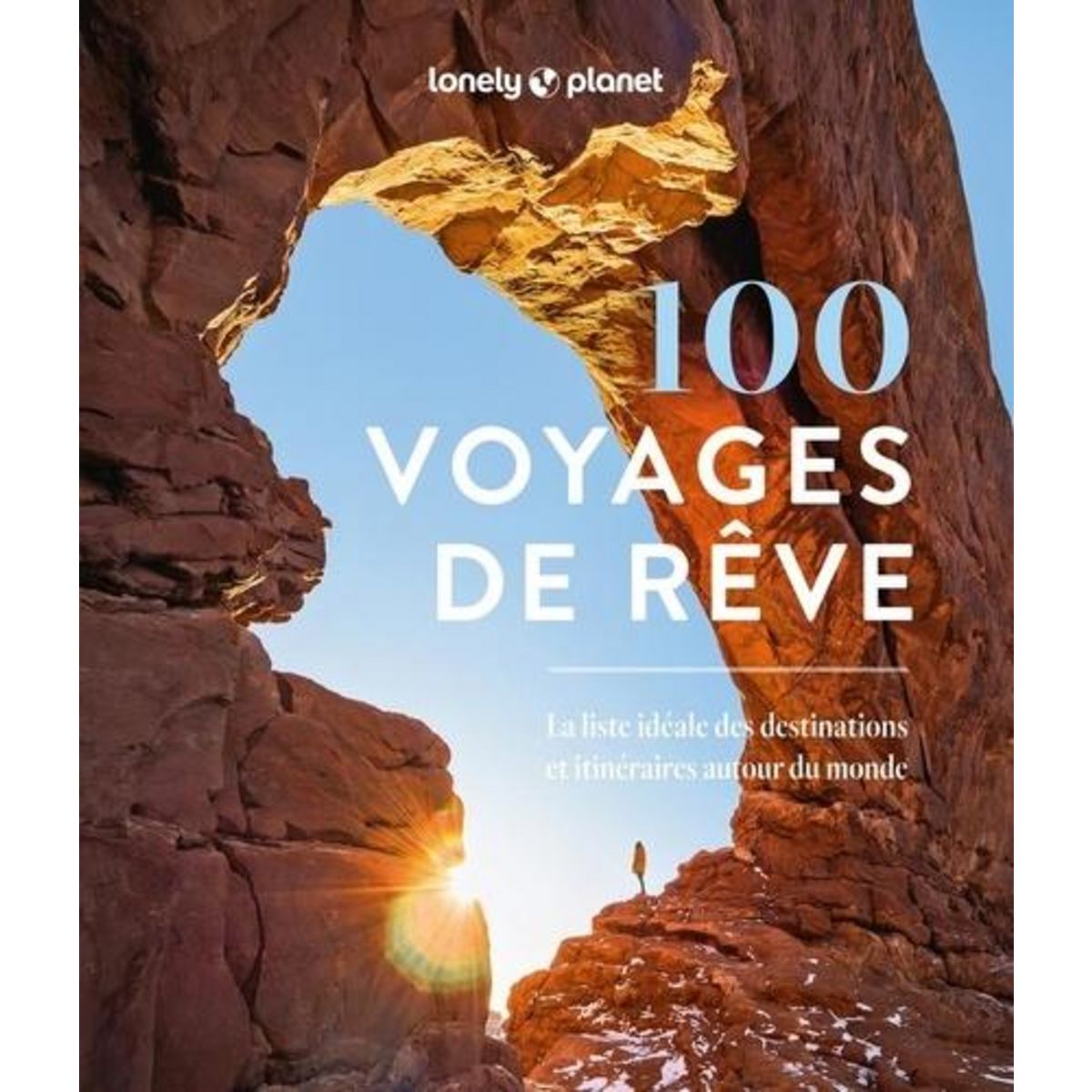 100 VOYAGES DE REVE. LA LISTE IDEALE DES DESTINATIONS ET ITINERAIRES AUTOUR DU MONDE, Lonely Planet