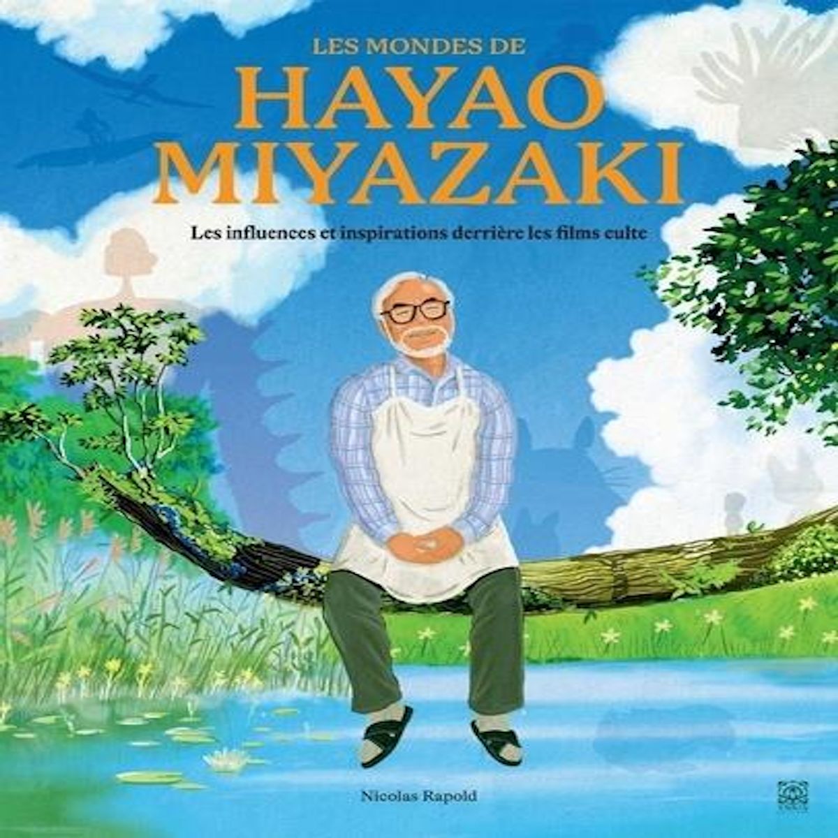LES MONDES DE HAYAO MIYAZAKI. LES INFLUENCES ET INSPIRATIONS DERRIERE LES FILMS CULTE, Rapold Nicolas