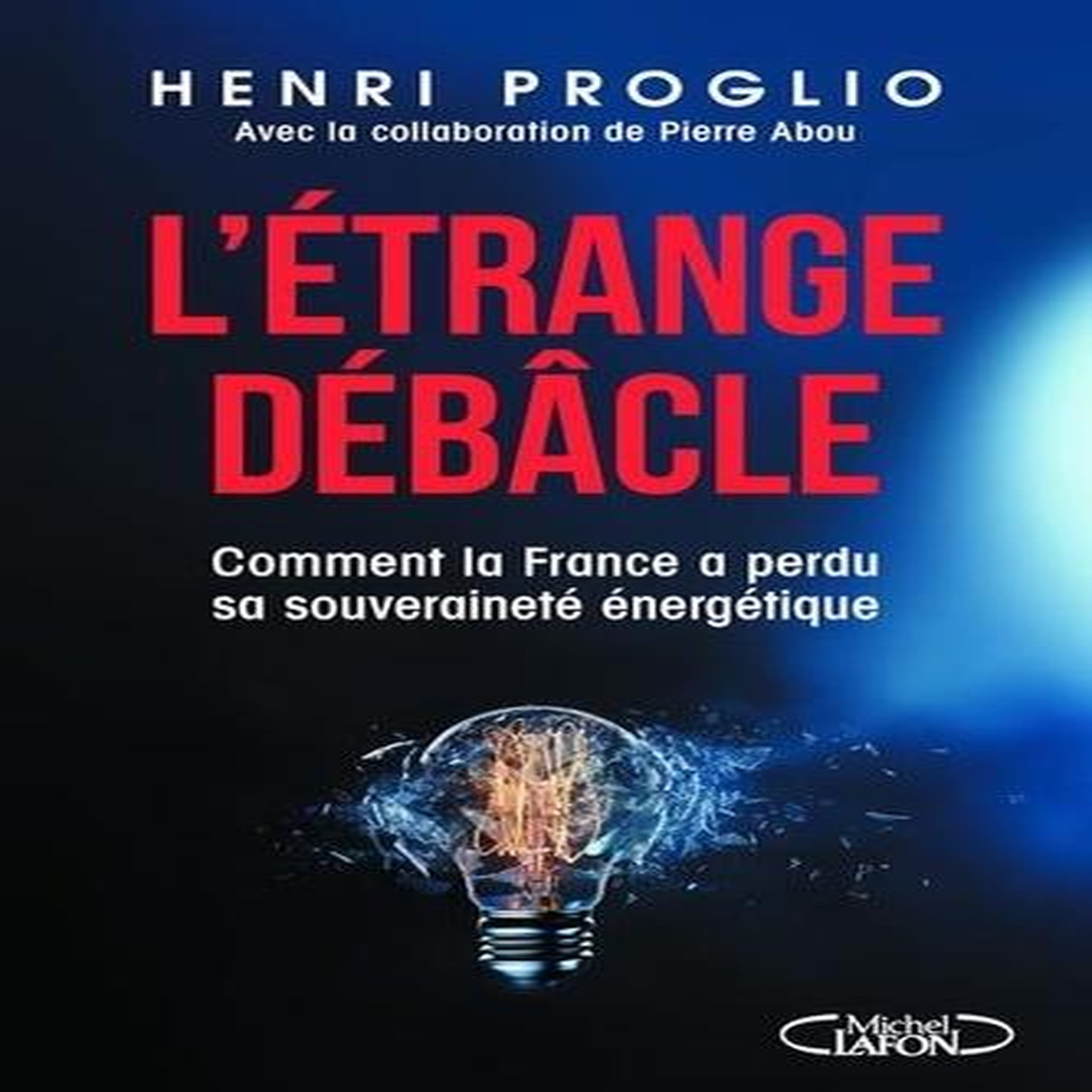 L'ETRANGE DEBACLE. COMMENT LA FRANCE A PERDU SA SOUVERAINETE ENERGETIQUE, Proglio Henri