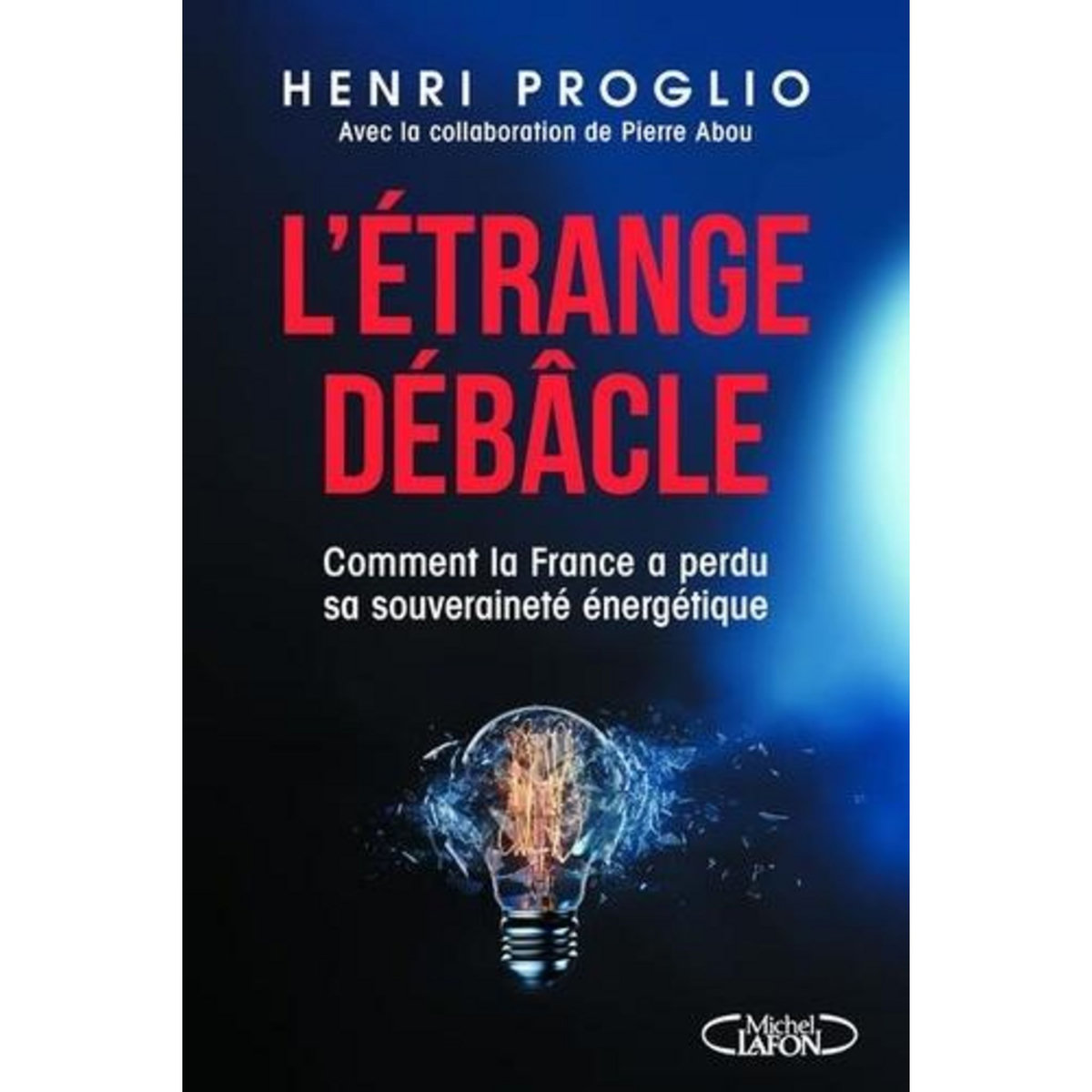 L'ETRANGE DEBACLE. COMMENT LA FRANCE A PERDU SA SOUVERAINETE ENERGETIQUE, Proglio Henri