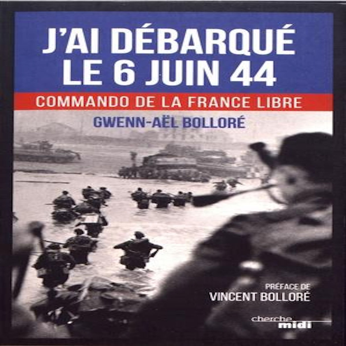J'AI DEBARQUE LE 6 JUIN 1944. COMMANDO DE LA FRANCE LIBRE, Bolloré Gwenn-Aël