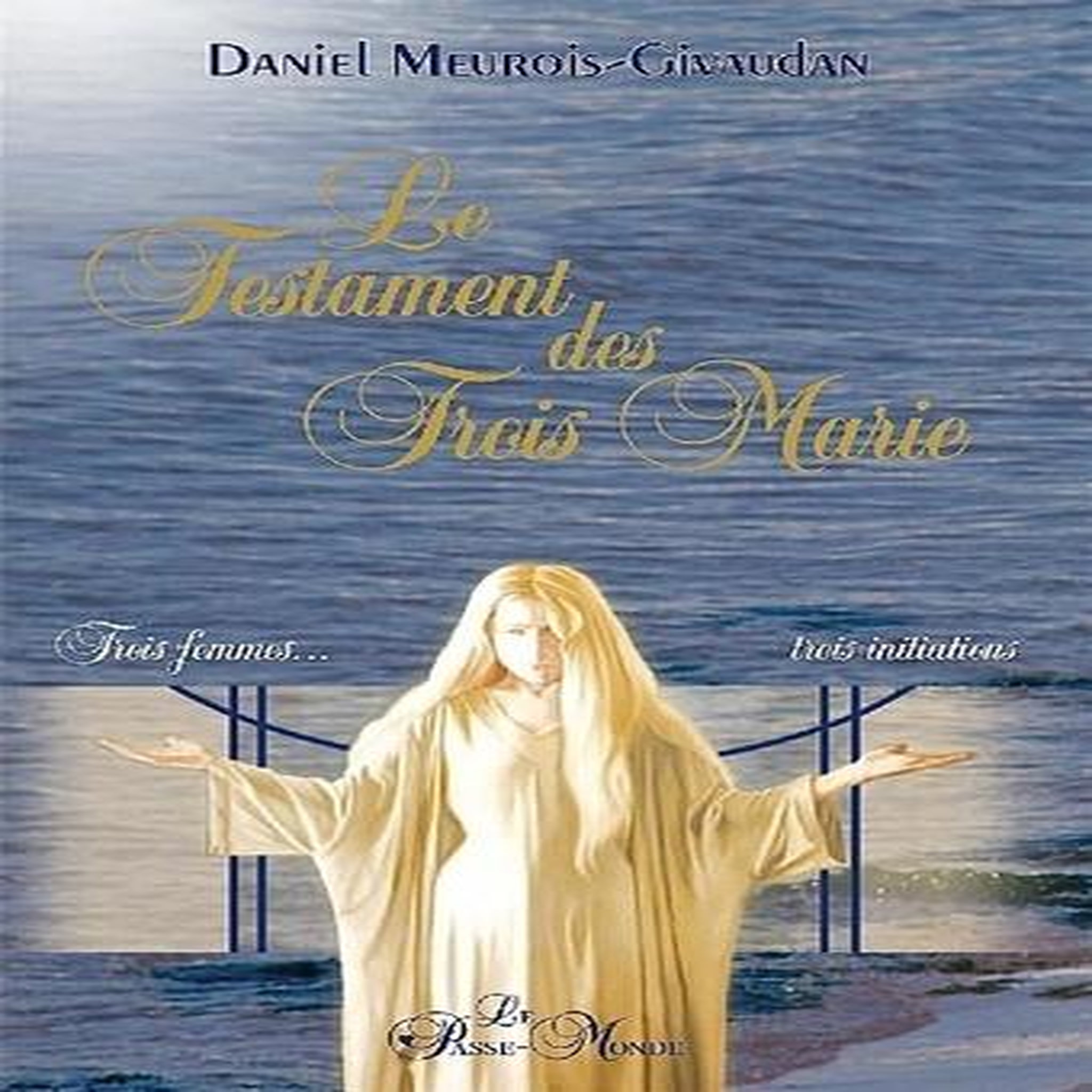 LE TESTAMENT DES TROIS MARIE. TROIS FEMMES, TROIS INITIATIONS, Meurois-Givaudan Daniel