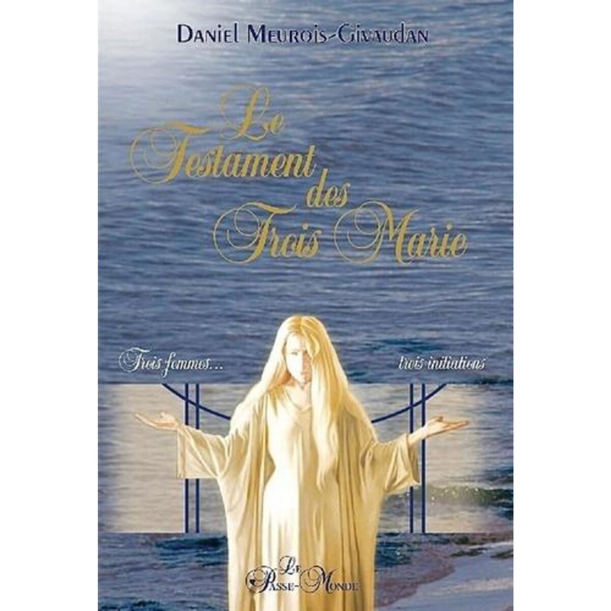 LE TESTAMENT DES TROIS MARIE. TROIS FEMMES, TROIS INITIATIONS, Meurois-Givaudan Daniel