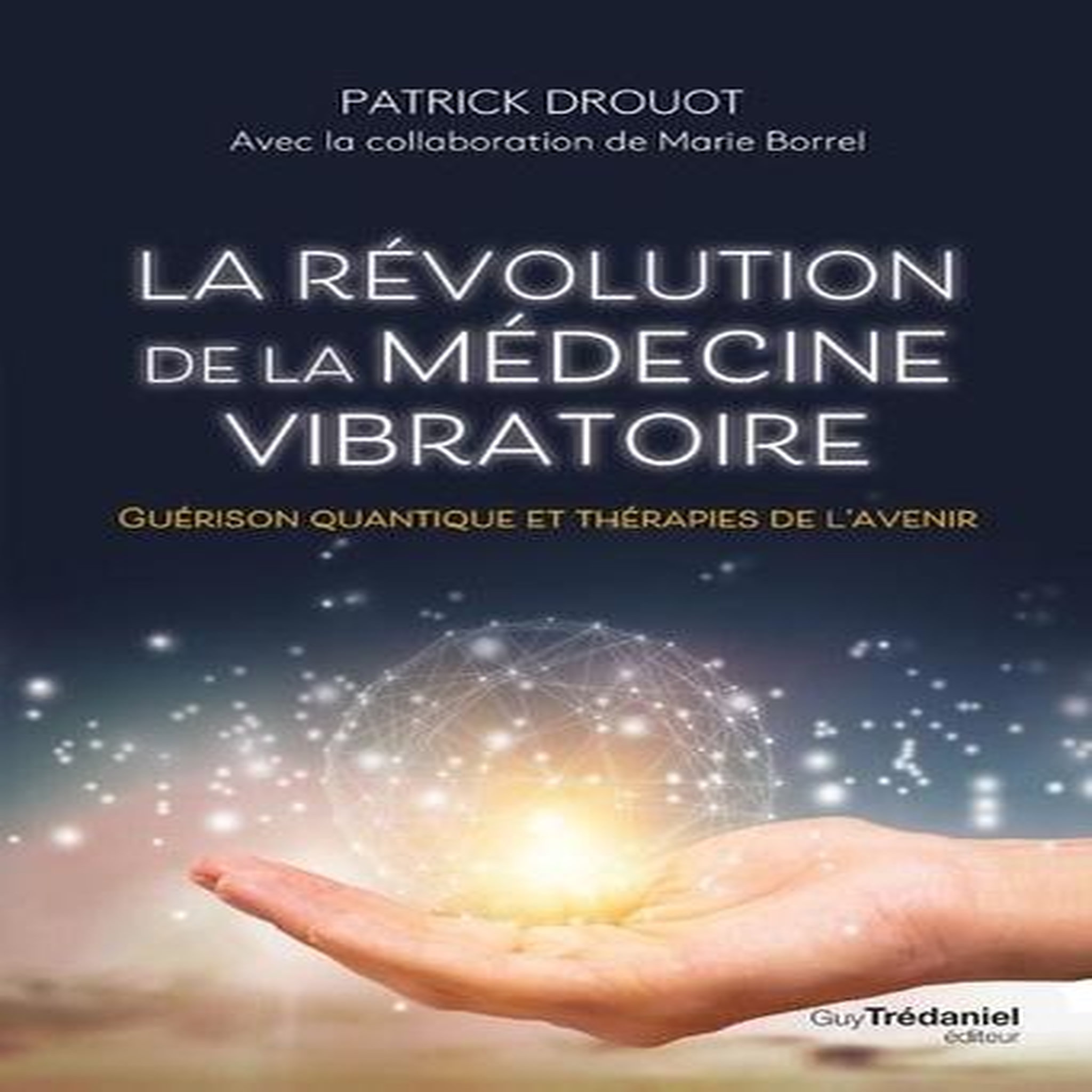 LA REVOLUTION DE LA MEDECINE VIBRATOIRE. GUERISON QUANTIQUE ET THERAPIES DE L'AVENIR, Drouot Patrick