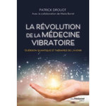LA REVOLUTION DE LA MEDECINE VIBRATOIRE. GUERISON QUANTIQUE ET THERAPIES DE L'AVENIR, Drouot Patrick