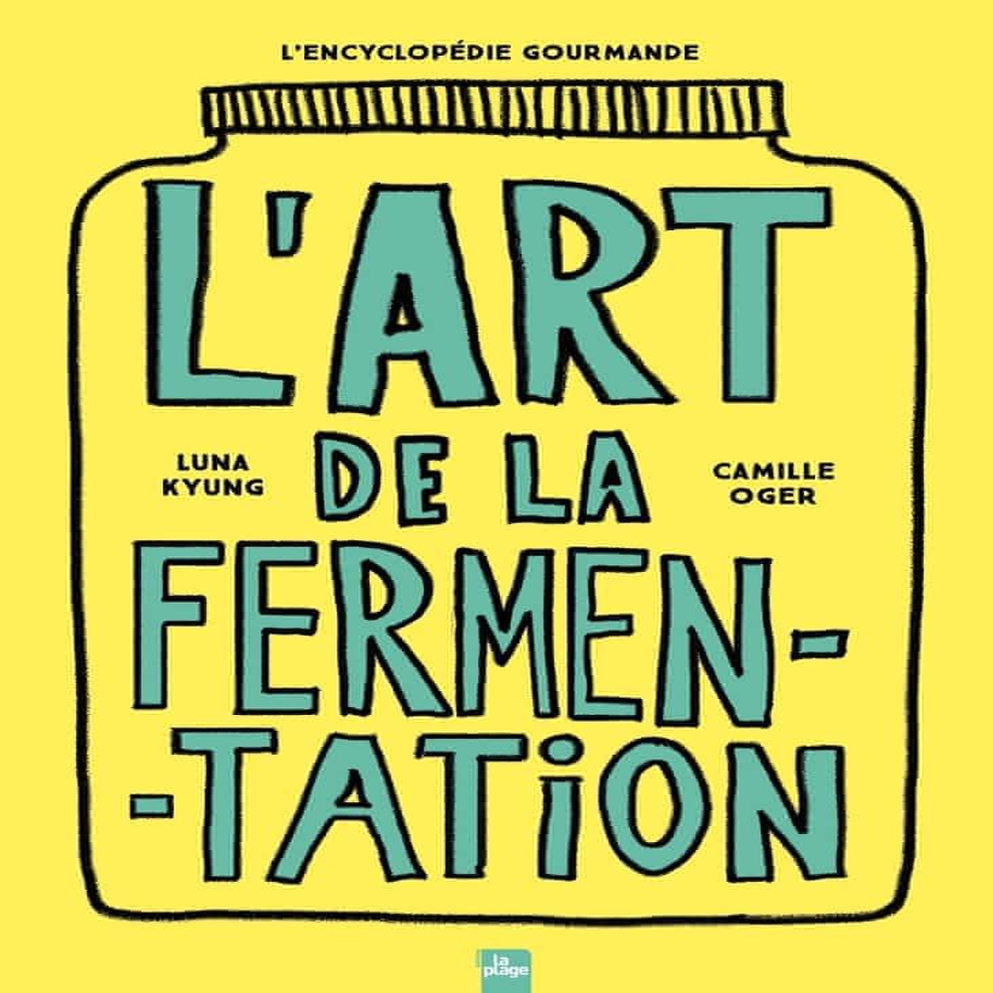 L'ART DE LA FERMENTATION. L'ENCYCLOPEDIE GOURMANDE. TOUTES LES TECHNIQUES, PRINCIPES ET BIENFAITS AVEC PLUS DE 180 RECETTES, Oger Camille