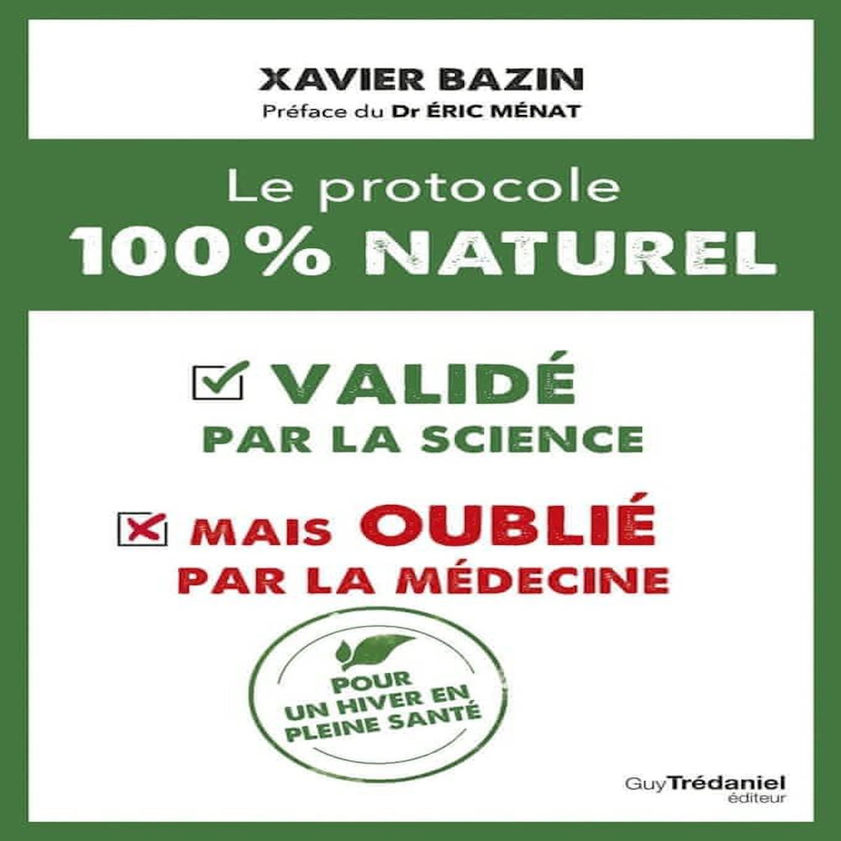 LE PROTOCOLE 100 % NATUREL. VALIDE PAR LA SCIENCE MAIS OUBLIE PAR LA MEDECINE, Bazin Xavier