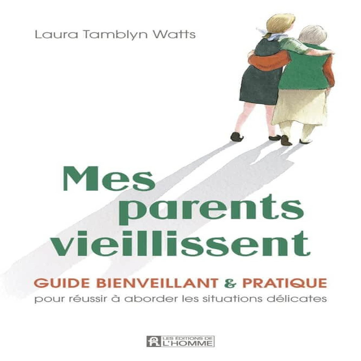 MES PARENTS VIEILLISSENT. GUIDE BIENVEILLANT & PRATIQUE POUR REUSSIR A ABORDER LES SITUATIONS DELICATES, Tamblyn Watts Laura