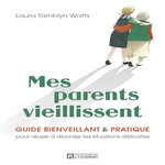 MES PARENTS VIEILLISSENT. GUIDE BIENVEILLANT & PRATIQUE POUR REUSSIR A ABORDER LES SITUATIONS DELICATES, Tamblyn Watts Laura