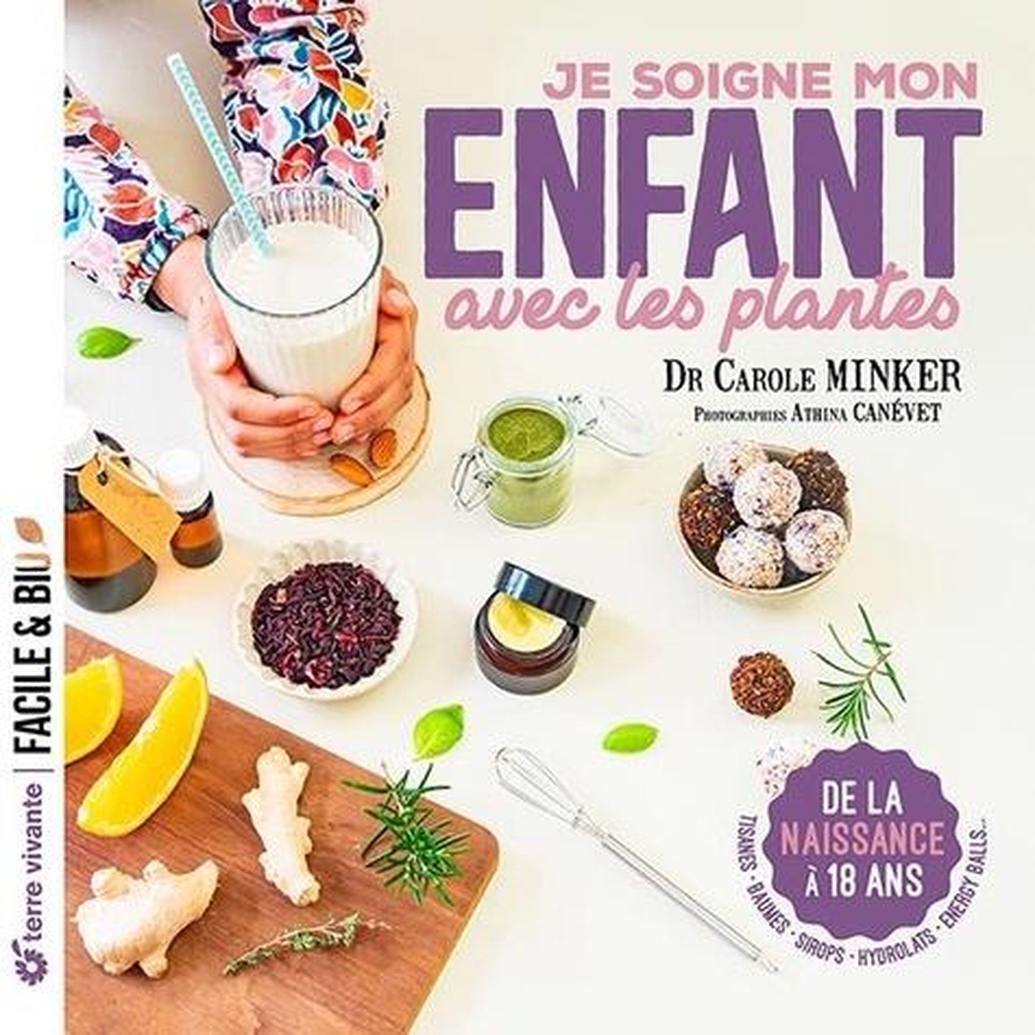 JE SOIGNE MON ENFANT GRACE AUX PLANTES. DE LA NAISSANCE A 18 ANS : TISANES, BAUMES, SIROPS, HYDROLATS, ENERGY BALLS, Minker Carole