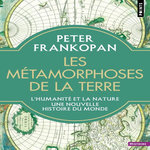 LES METAMORPHOSES DE LA TERRE. L'HUMANITE ET LA NATURE, UNE NOUVELLE HISTOIRE DU MONDE, Frankopan Peter