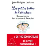  LES PETITES BULLES DE L'ATTENTION. SE CONCENTRER DANS UN MONDE DE DISTRACTIONS, Lachaux Jean-Philippe