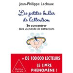  LES PETITES BULLES DE L'ATTENTION. SE CONCENTRER DANS UN MONDE DE DISTRACTIONS, Lachaux Jean-Philippe