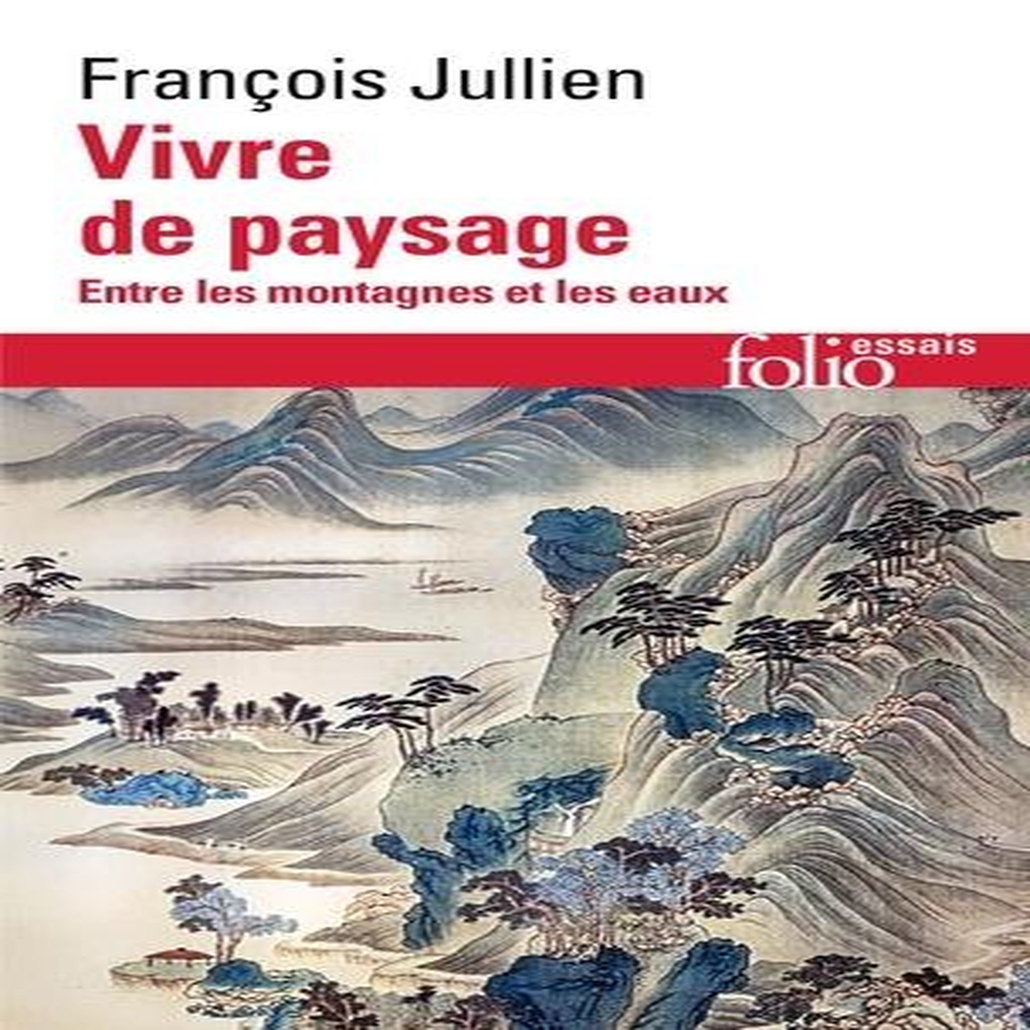 VIVRE DE PAYSAGE. ENTRE LES MONTAGNES ET LES EAUX, Jullien François