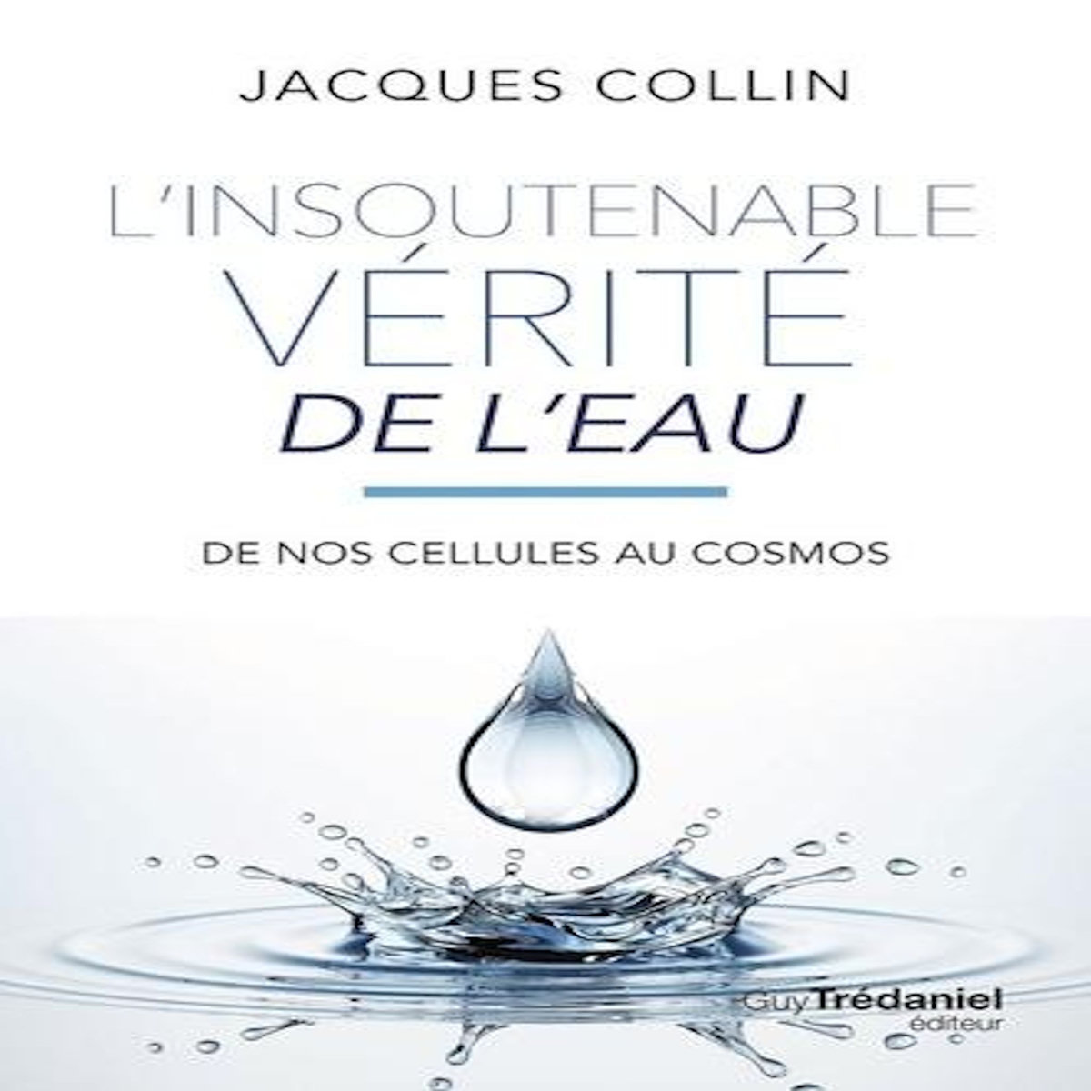 L'INSOUTENABLE VERITE DE L'EAU. DE NOS CELLULES AU COSMOS, 5E EDITION, Collin Jacques