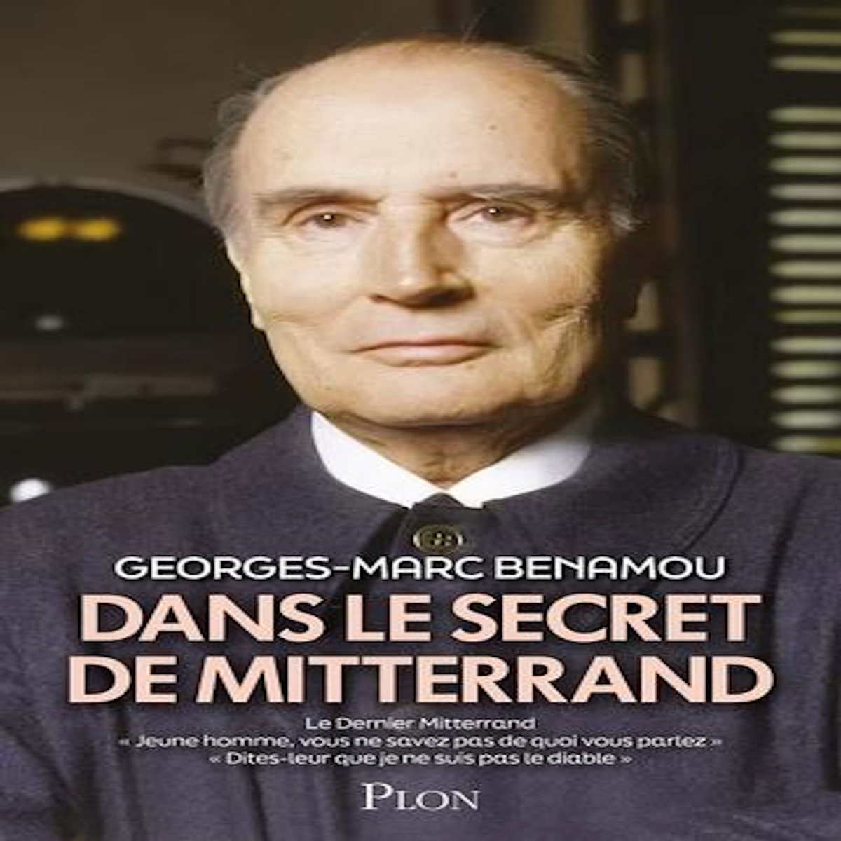 DANS LE SECRET DE MITTERRAND. CE VOLUME REUNIT LE DERNIER MITTERRAND ;  JEUNE HOMME, VOUS NE SAVEZ PAS DE QUOI VOUS PARLEZ  ;  DITES-LEUR QUE JE NE SUIS PAS LE DIABLE , Benamou Georges-Marc