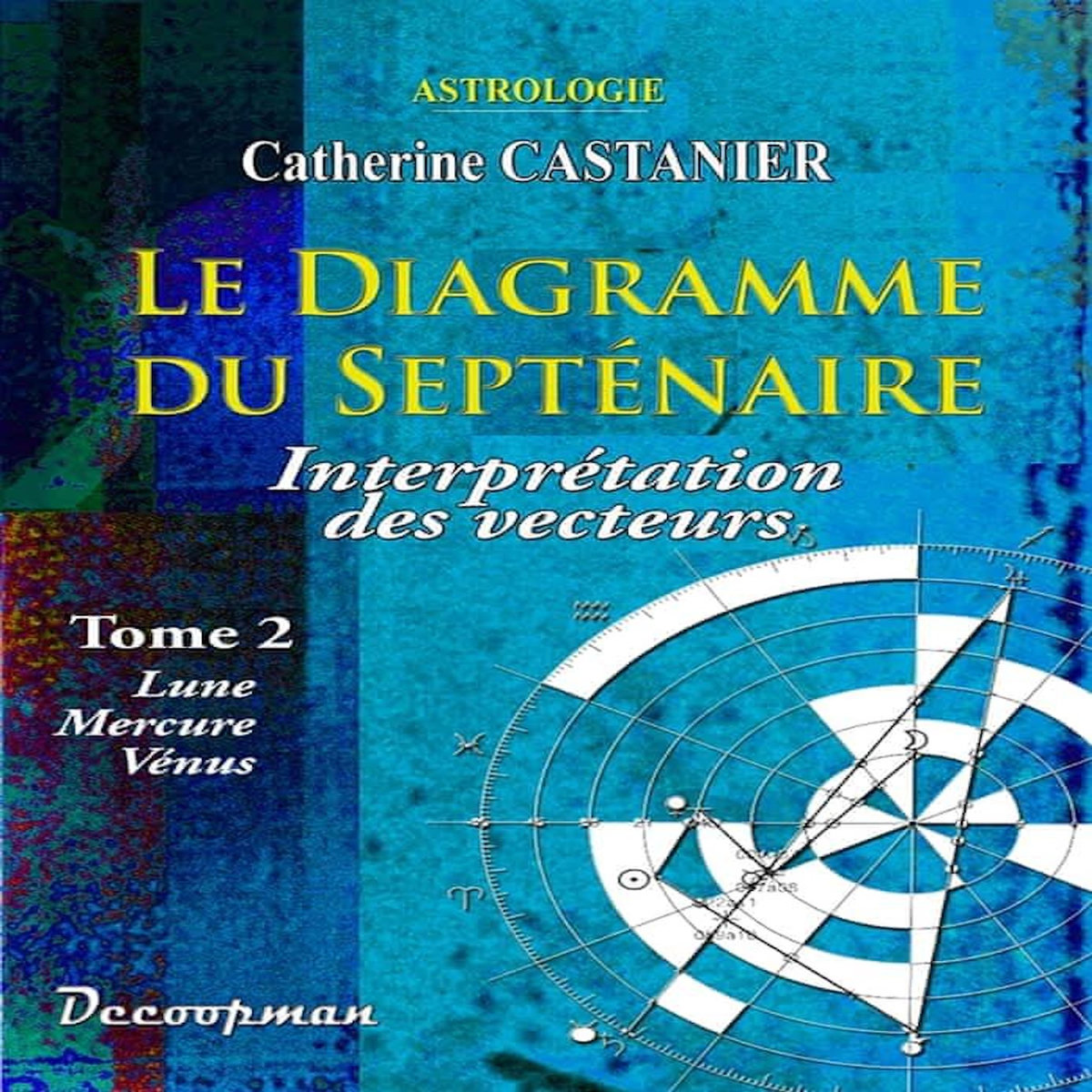 LE DIAGRAMME DU SEPTENAIRE. TOME 2, INTERPRETATION DES VECTEURS : LUNE, MERCURE, VENUS, Castanier Catherine