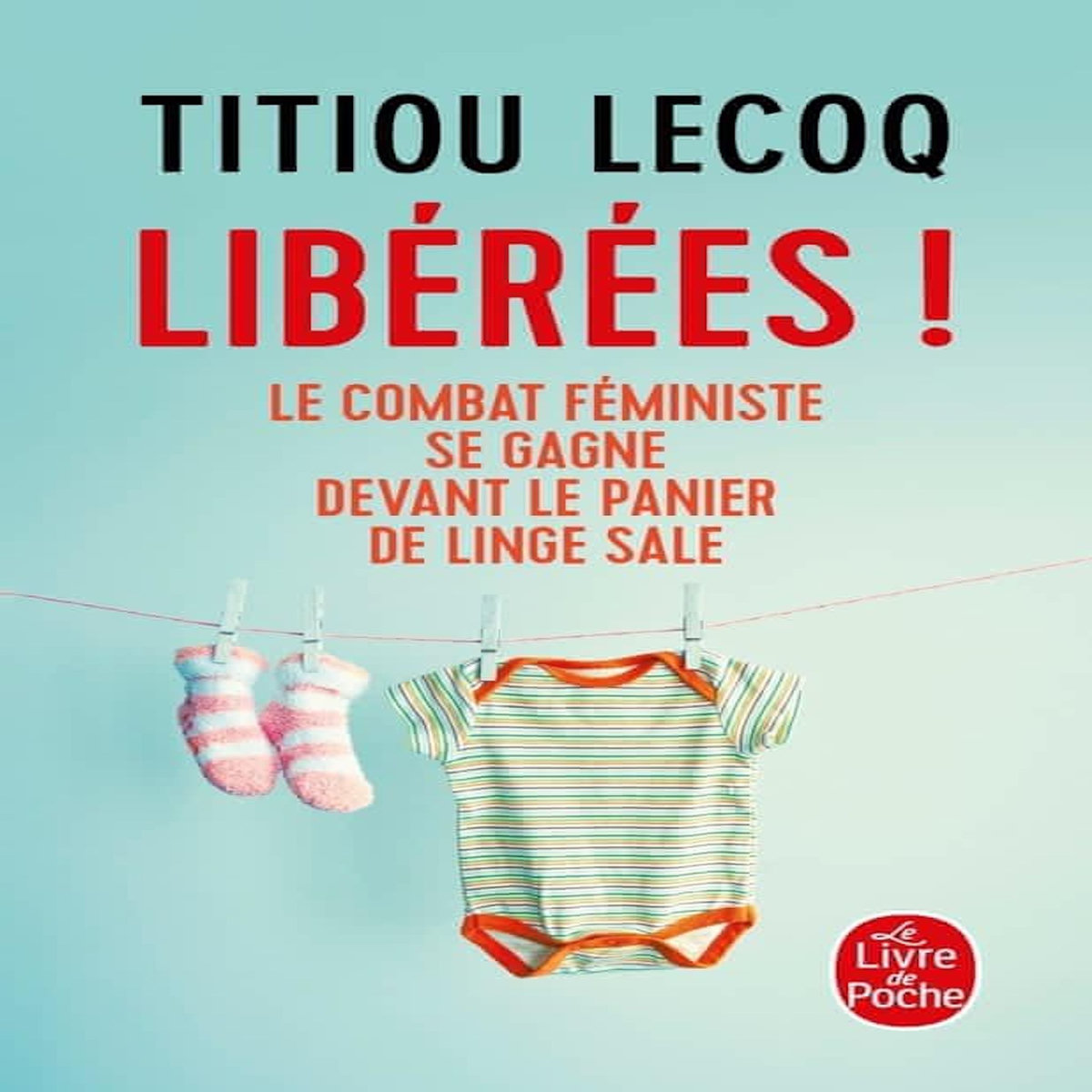 LIBEREES ! LE COMBAT FEMINISTE SE GAGNE DEVANT LE PANIER DE LINGE SALE, Lecoq Titiou
