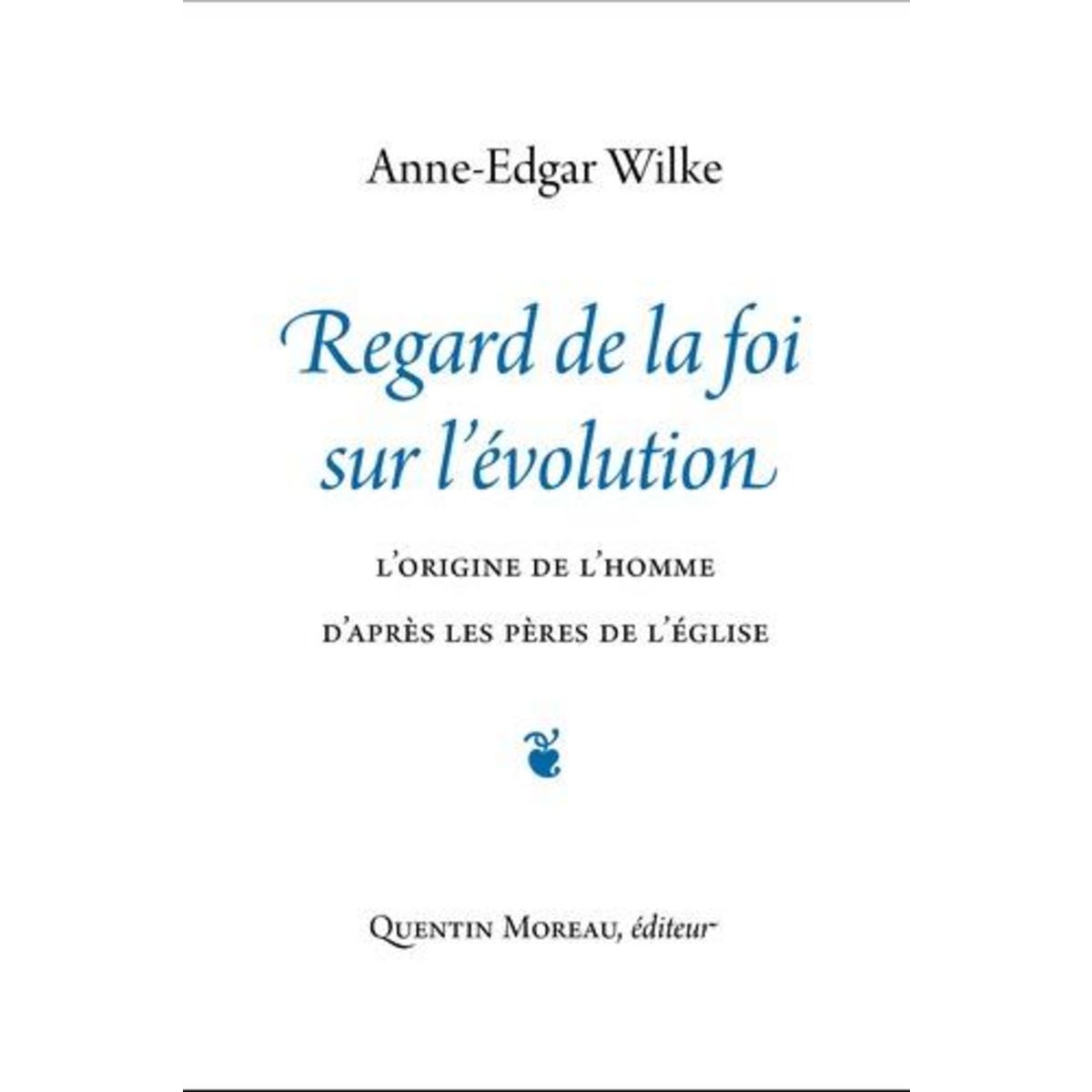 REGARD DE LA FOI SUR L'EVOLUTION. L'ORIGINE DE L'HOMME D'APRES LES PERES DE L'EGLISE, Wilke Anne-Edgar