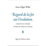 REGARD DE LA FOI SUR L'EVOLUTION. L'ORIGINE DE L'HOMME D'APRES LES PERES DE L'EGLISE, Wilke Anne-Edgar