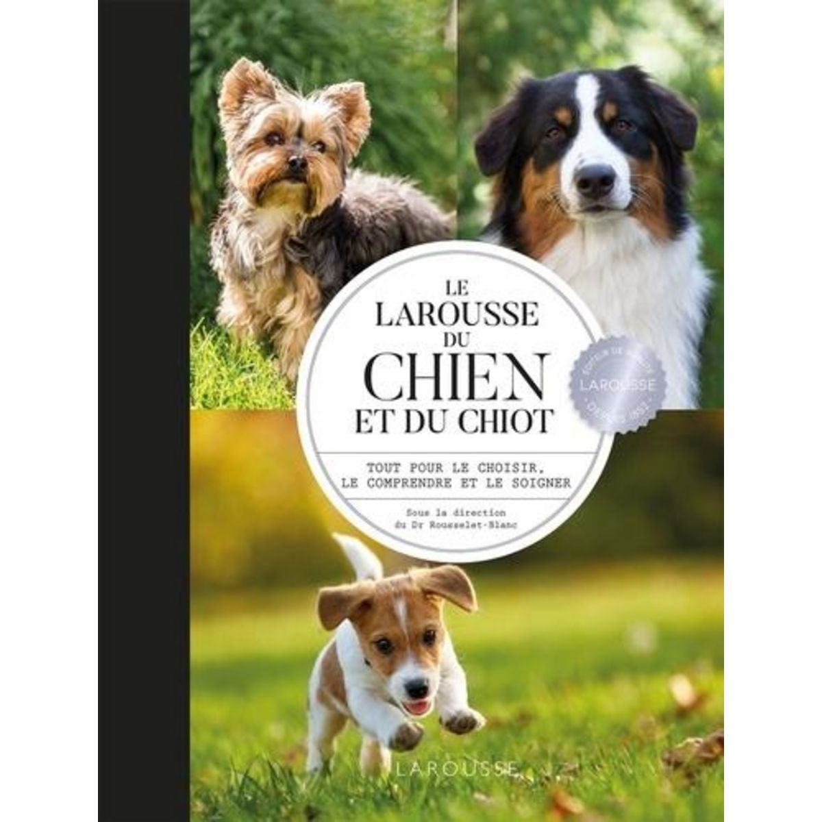 LE LAROUSSE DU CHIEN ET DU CHIOT. TOUT POUR LE CHOISIR, LE COMPRENDRE ET LE SOIGNER, Rousselet-Blanc Pierre