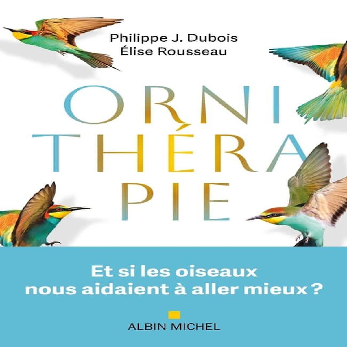 ORNITHERAPIE. ET SI LES OISEAUX NOUS AIDAIENT A ALLER MIEUX ? , Dubois Philippe J.