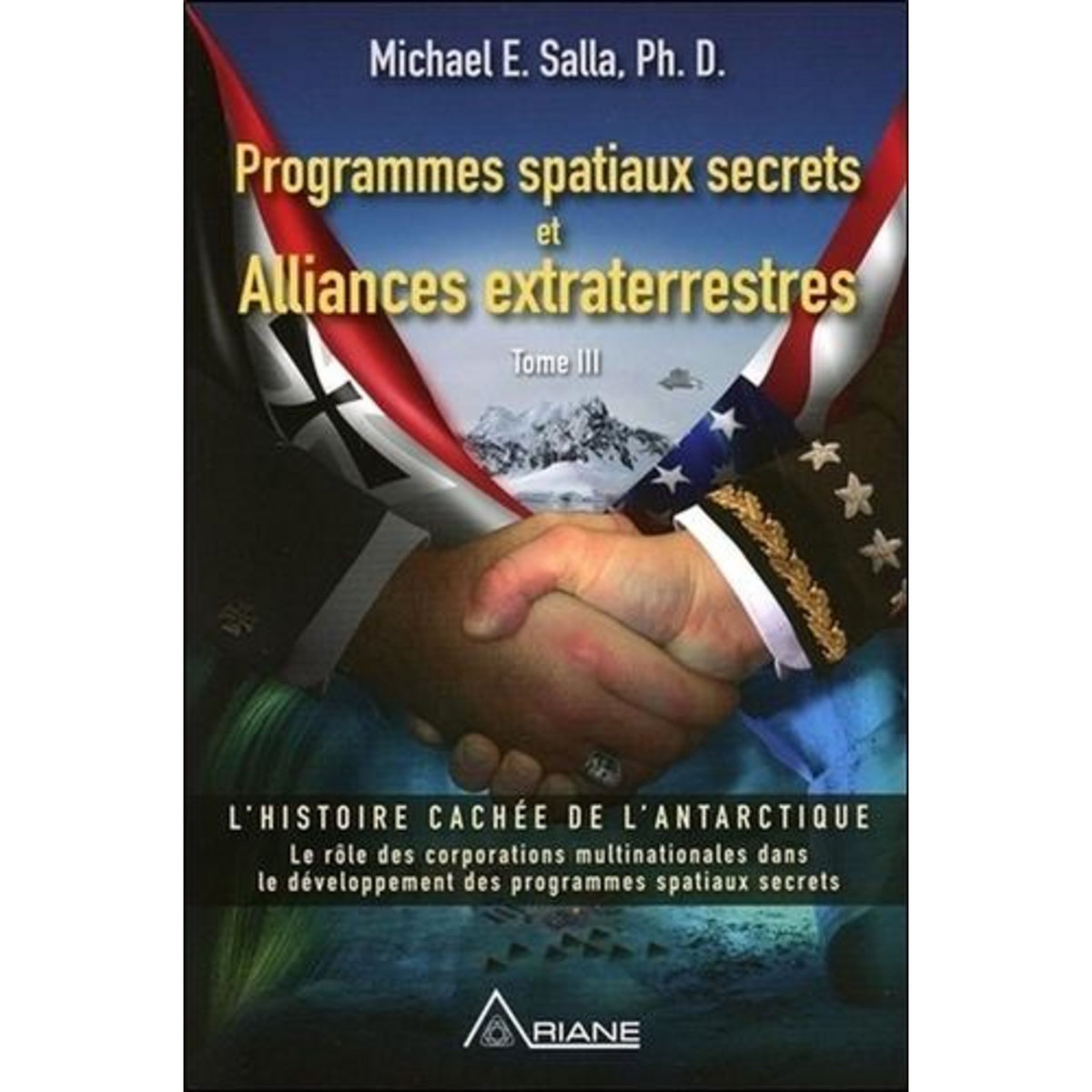 PROGRAMMES SPATIAUX SECRETS ET ALLIANCES EXTRATERRESTRES. TOME 3, L'HISTOIRE CACHEE DE L'ANTARCTIQUE, Salla Michael E.