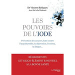 LES POUVOIRS DE L'IODE. PREVENTION DES CANCERS, LUTTE CONTRE L'HYPOTHYROIDIE, LA DEPRESSION, L'ECZEMA, LA FATIGUE..., Reliquet Vincent