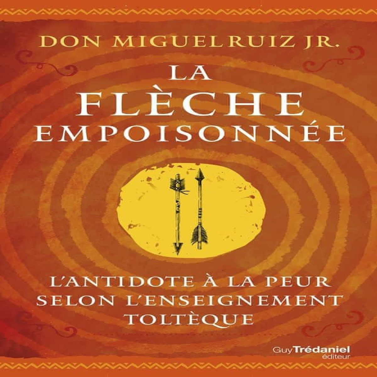 LA FLECHE EMPOISONNEE. L'ANTIDOTE A LA PEUR SELON L'ENSEIGNEMENT TOLTEQUE, Ruiz Miguel Jr.