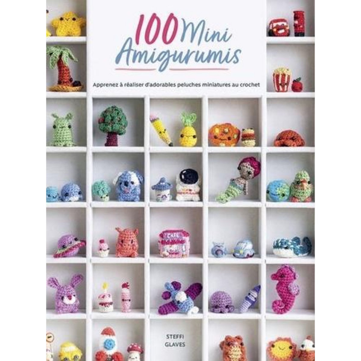 100 MINI AMIGURUMIS. APPRENEZ A REALISER D'ADORABLES PELUCHES MINIATURES AU CROCHET, Glaves Steffi