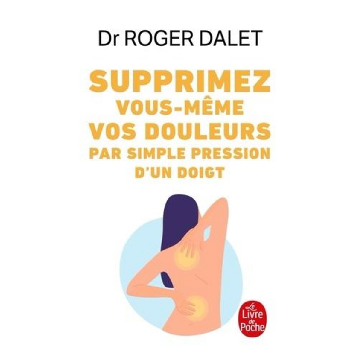 SUPPRIMEZ VOUS-MEME VOS DOULEURS PAR SIMPLE PRESSION D'UN DOIGT, Dalet Roger