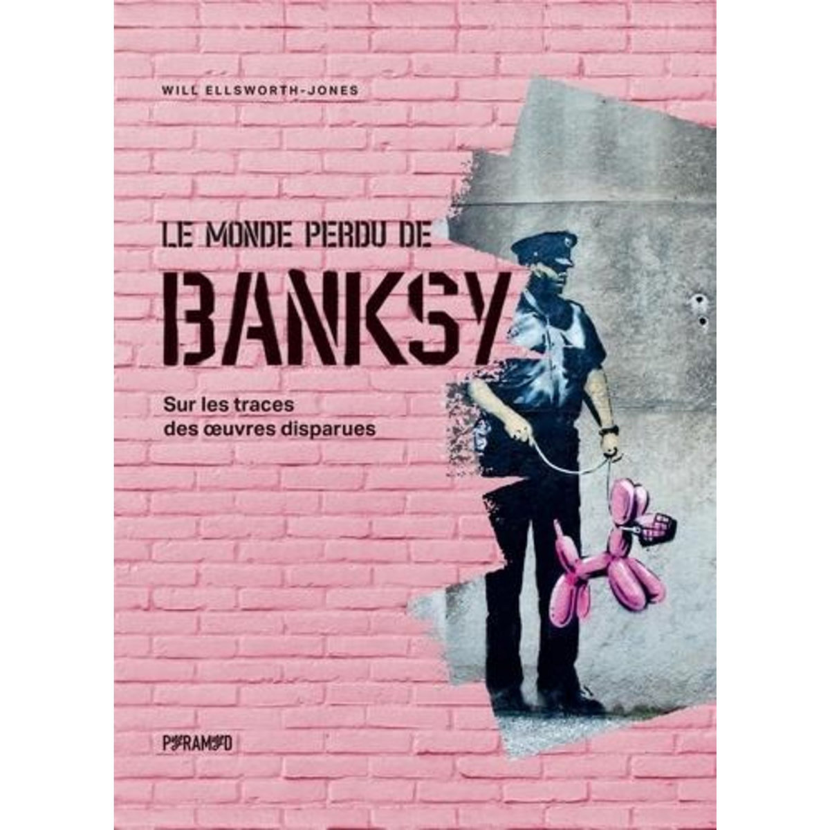 LE MONDE PERDU DE BANKSY. SUR LES TRACES DES OEUVRES DISPARUES, Ellsworth-Jones Will