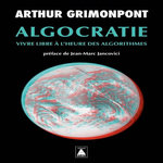 ALGOCRATIE. VIVRE LIBRE A L'HEURE DES ALGORITHMES, Grimonpont Arthur