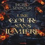LA GUERISSEUSE DE ROYAUMES TOME 3 : UNE COUR SANS LUMIERE, Seymour Ingrid