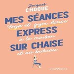 MA SEANCE EXPRESS SUR CHAISE. YOGA ET GYM DOUCE A LA MAISON ET AU BUREAU, Choque Jacques
